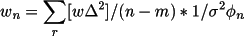 \[
              w_{n}= \sum_{r}[w \Delta ^{2}] / (n-m) * 1 /\sigma ^{2}\phi_{n}
            \]