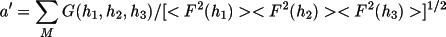 \[
               a' = \sum _{M}G(h_{1},h_{2},h_{3}) / 
                [<F^{2}(h_{1})><F^{2}(h_{2})><F^{2}(h_{3})>]^{1/2}
               \]