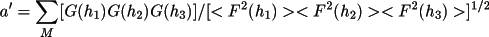 \[
              a'= \sum _{M}[G(h_{1}) G(h_{2}) G(h_{3})] / 
                  [<F^{2}(h_{1})>< F^{2}(h_{2})><F^{2}(h_{3})>] ^{1/2}
            \]