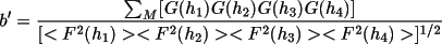 \[
                 \bm{b}' = \frac{\sum _{M}[G(h_{1}) G(h_{2}) G(h_{3})G(h_{4})] }
                           {[<F^{2}(h_{1})><F^{2}(h_{2})><F^{2}
                                      (h_{3})><F^{2}(h_{4})> ]^{1/2}
                           }
               \]