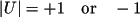 \[
               |\bm{U}|= +1 \quad \text{or}\quad -1
           \]