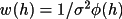 \(
                w(h) = 1 /\sigma^{2} \phi(h) 
             \)